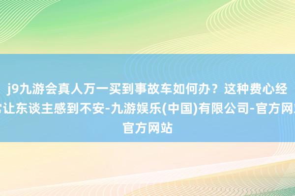 j9九游会真人万一买到事故车如何办?这种费心经常让东谈主感到不安-九游娱乐(中国)有限公司-官方网站