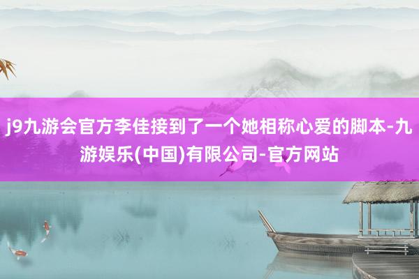 j9九游会官方李佳接到了一个她相称心爱的脚本-九游娱乐(中国)有限公司-官方网站