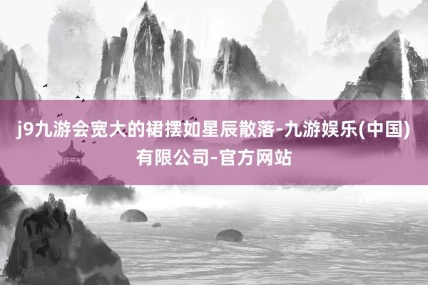 j9九游会宽大的裙摆如星辰散落-九游娱乐(中国)有限公司-官方网站