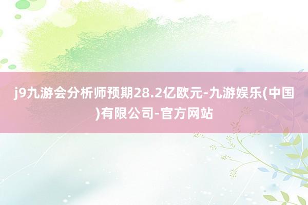 j9九游会分析师预期28.2亿欧元-九游娱乐(中国)有限公司-官方网站