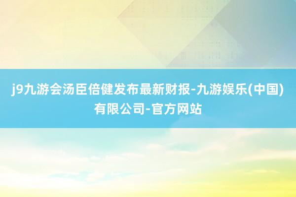 j9九游会汤臣倍健发布最新财报-九游娱乐(中国)有限公司-官方网站