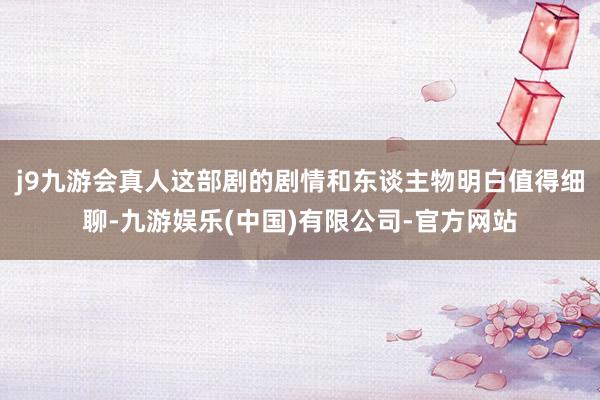 j9九游会真人这部剧的剧情和东谈主物明白值得细聊-九游娱乐(中国)有限公司-官方网站