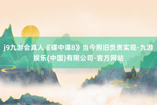j9九游会真人《碟中谍8》当今照旧负责实现-九游娱乐(中国)有限公司-官方网站