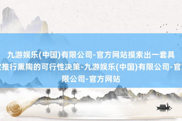 九游娱乐(中国)有限公司-官方网站摸索出一套具备一定推行熏陶的可行性决策-九游娱乐(中国)有限公司-官方网站