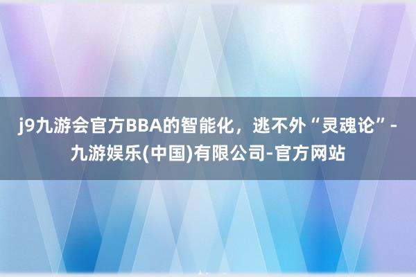 j9九游会官方BBA的智能化，逃不外“灵魂论”-九游娱乐(中国)有限公司-官方网站