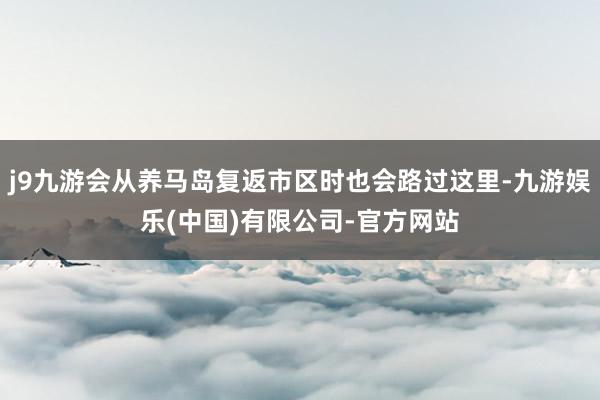 j9九游会从养马岛复返市区时也会路过这里-九游娱乐(中国)有限公司-官方网站