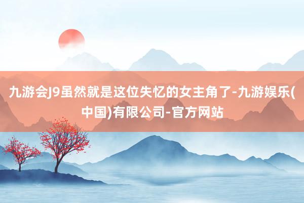 九游会J9虽然就是这位失忆的女主角了-九游娱乐(中国)有限公司-官方网站