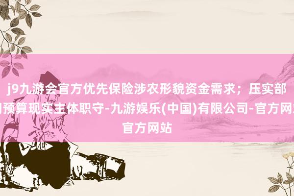 j9九游会官方优先保险涉农形貌资金需求;压实部门预算现实主体职守-九游娱乐(中国)有限公司-官方网站