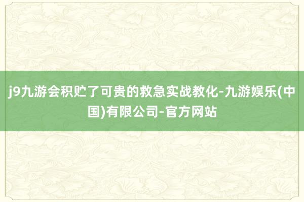 j9九游会积贮了可贵的救急实战教化-九游娱乐(中国)有限公司-官方网站