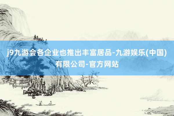 j9九游会各企业也推出丰富居品-九游娱乐(中国)有限公司-官方网站