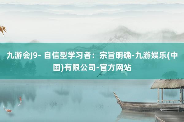 九游会J9- 自信型学习者:宗旨明确-九游娱乐(中国)有限公司-官方网站