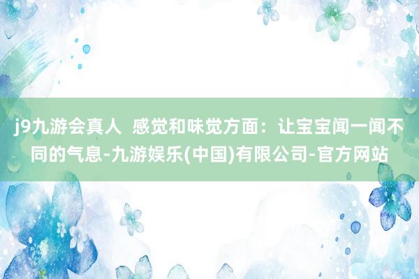 j9九游会真人  感觉和味觉方面：让宝宝闻一闻不同的气息-九游娱乐(中国)有限公司-官方网站