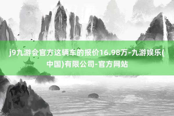 j9九游会官方这辆车的报价16.98万-九游娱乐(中国)有限公司-官方网站