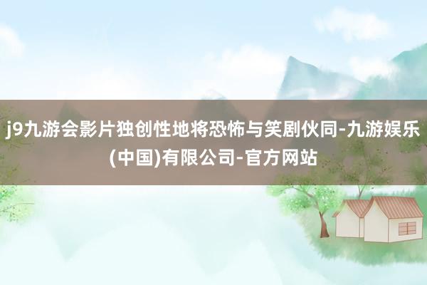 j9九游会影片独创性地将恐怖与笑剧伙同-九游娱乐(中国)有限公司-官方网站