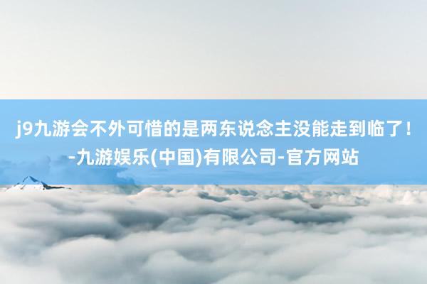 j9九游会不外可惜的是两东说念主没能走到临了!-九游娱乐(中国)有限公司-官方网站