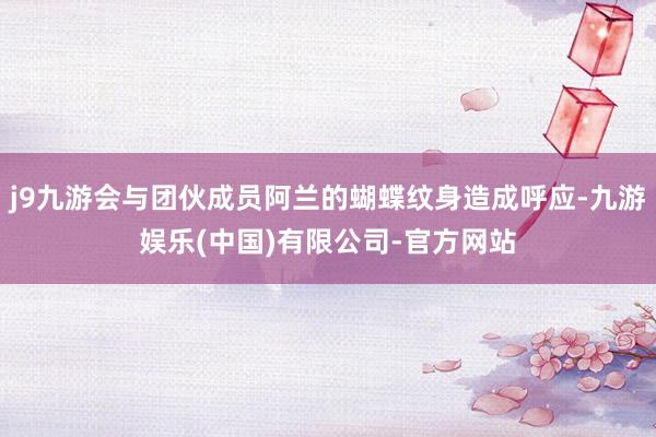 j9九游会与团伙成员阿兰的蝴蝶纹身造成呼应-九游娱乐(中国)有限公司-官方网站