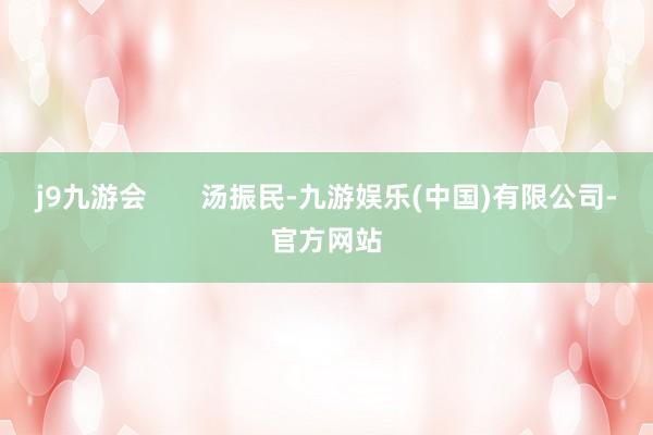 j9九游会 汤振民-九游娱乐(中国)有限公司-官方网站