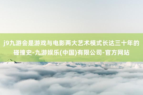 j9九游会是游戏与电影两大艺术模式长达三十年的碰撞史-九游娱乐(中国)有限公司-官方网站