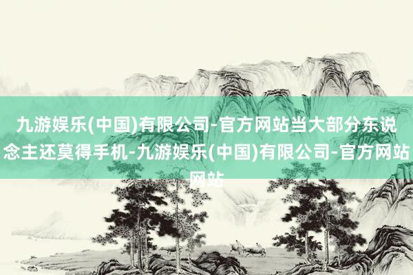 九游娱乐(中国)有限公司-官方网站当大部分东说念主还莫得手机-九游娱乐(中国)有限公司-官方网站