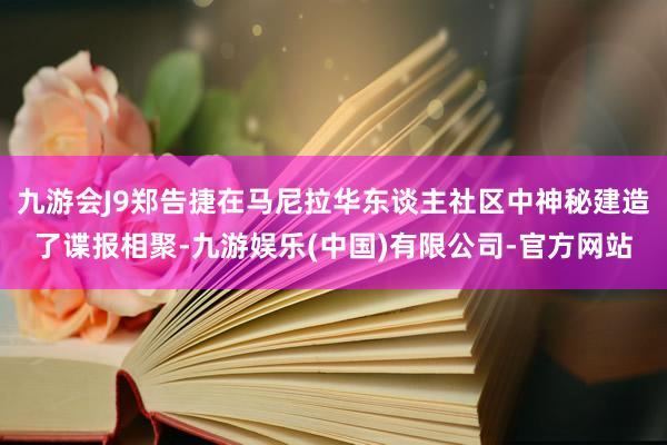 九游会J9郑告捷在马尼拉华东谈主社区中神秘建造了谍报相聚-九游娱乐(中国)有限公司-官方网站