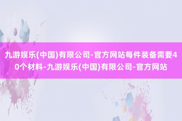 九游娱乐(中国)有限公司-官方网站每件装备需要40个材料-九游娱乐(中国)有限公司-官方网站