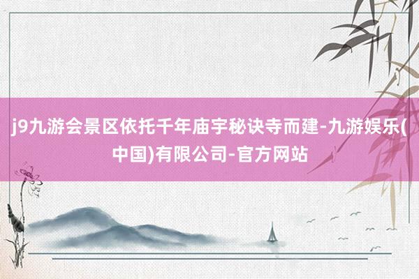 j9九游会景区依托千年庙宇秘诀寺而建-九游娱乐(中国)有限公司-官方网站