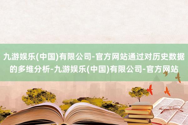 九游娱乐(中国)有限公司-官方网站通过对历史数据的多维分析-九游娱乐(中国)有限公司-官方网站
