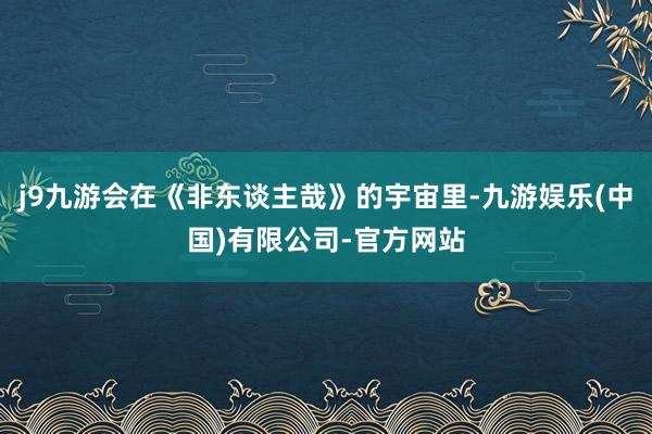 j9九游会在《非东谈主哉》的宇宙里-九游娱乐(中国)有限公司-官方网站