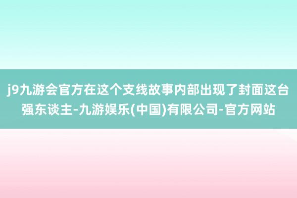 j9九游会官方在这个支线故事内部出现了封面这台强东谈主-九游娱乐(中国)有限公司-官方网站
