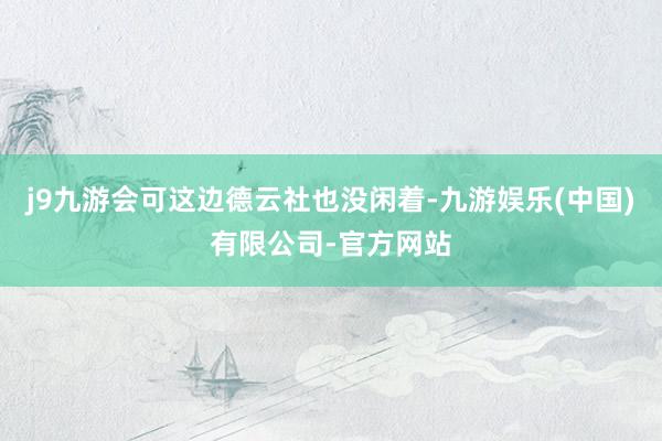 j9九游会可这边德云社也没闲着-九游娱乐(中国)有限公司-官方网站