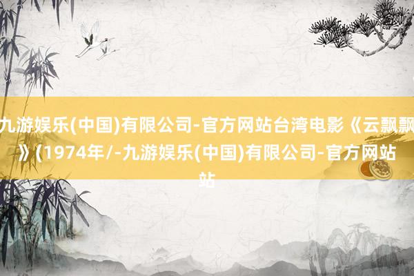 九游娱乐(中国)有限公司-官方网站台湾电影《云飘飘》(1974年/-九游娱乐(中国)有限公司-官方网站