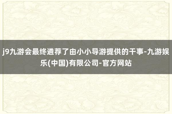 j9九游会最终遴荐了由小小导游提供的干事-九游娱乐(中国)有限公司-官方网站