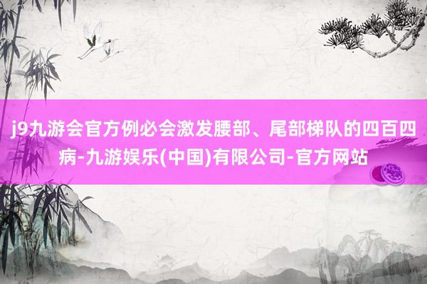 j9九游会官方例必会激发腰部、尾部梯队的四百四病-九游娱乐(中国)有限公司-官方网站