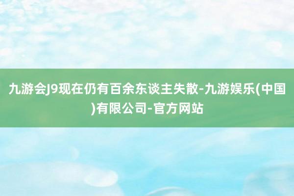 九游会J9现在仍有百余东谈主失散-九游娱乐(中国)有限公司-官方网站