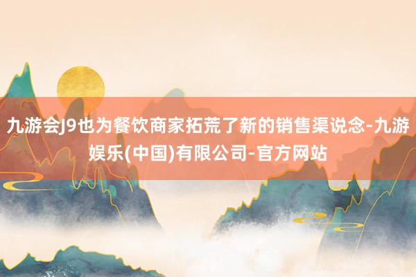 九游会J9也为餐饮商家拓荒了新的销售渠说念-九游娱乐(中国)有限公司-官方网站