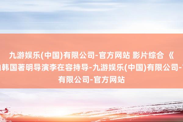 九游娱乐(中国)有限公司-官方网站 影片综合 《丑闻》由韩国著明导演李在容持导-九游娱乐(中国)有限公司-官方网站