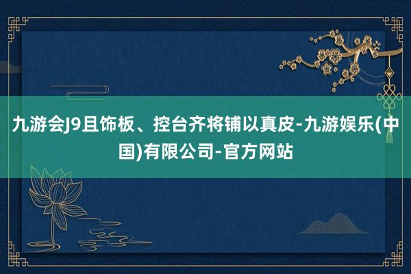 九游会J9且饰板、控台齐将铺以真皮-九游娱乐(中国)有限公司-官方网站