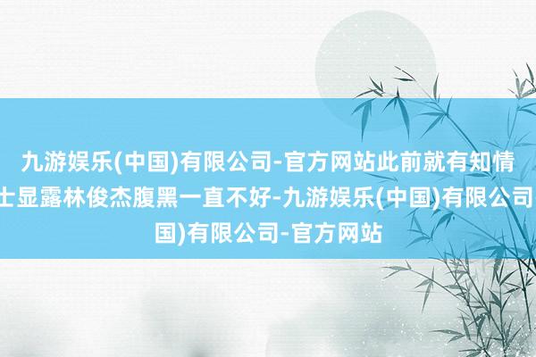 九游娱乐(中国)有限公司-官方网站此前就有知情东说念主士显露林俊杰腹黑一直不好-九游娱乐(中国)有限公司-官方网站