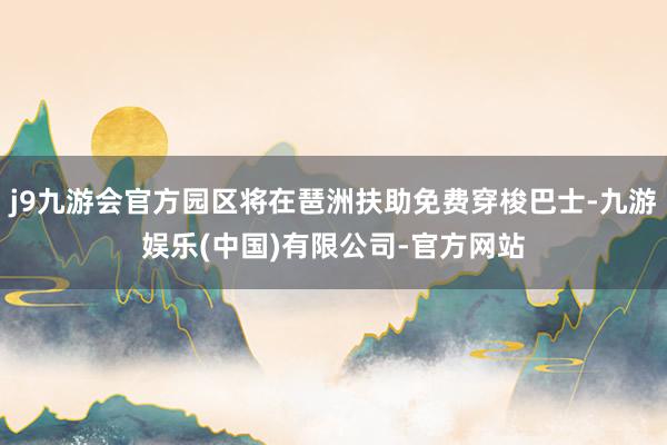 j9九游会官方园区将在琶洲扶助免费穿梭巴士-九游娱乐(中国)有限公司-官方网站