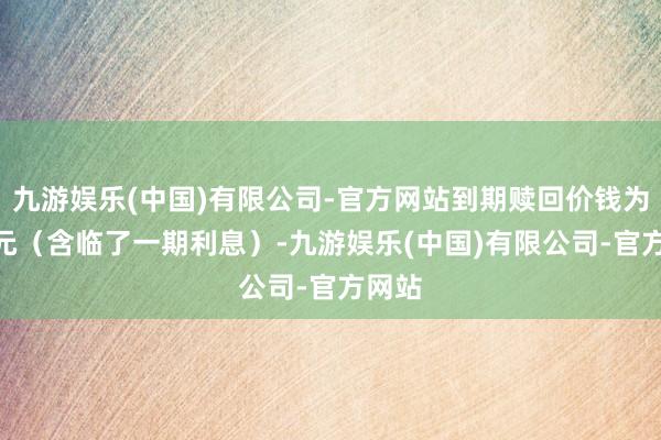 九游娱乐(中国)有限公司-官方网站到期赎回价钱为108元（含临了一期利息）-九游娱乐(中国)有限公司-官方网站