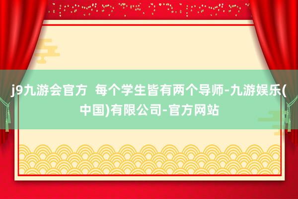 j9九游会官方  每个学生皆有两个导师-九游娱乐(中国)有限公司-官方网站