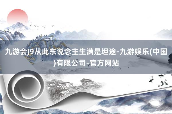 九游会J9从此东说念主生满是坦途-九游娱乐(中国)有限公司-官方网站