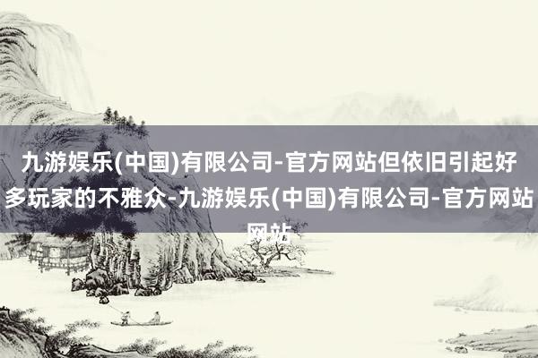 九游娱乐(中国)有限公司-官方网站但依旧引起好多玩家的不雅众-九游娱乐(中国)有限公司-官方网站