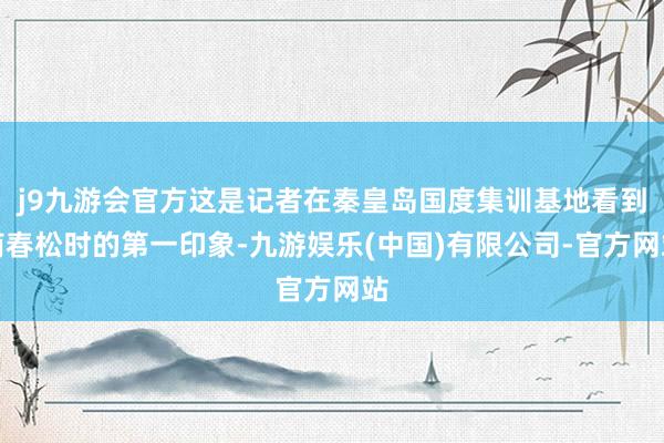 j9九游会官方这是记者在秦皇岛国度集训基地看到商春松时的第一印象-九游娱乐(中国)有限公司-官方网站