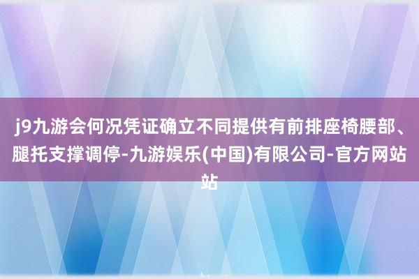 j9九游会何况凭证确立不同提供有前排座椅腰部、腿托支撑调停-九游娱乐(中国)有限公司-官方网站