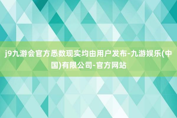 j9九游会官方悉数现实均由用户发布-九游娱乐(中国)有限公司-官方网站