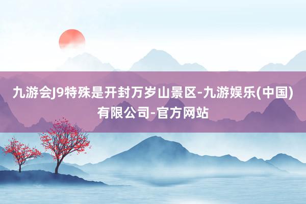 九游会J9特殊是开封万岁山景区-九游娱乐(中国)有限公司-官方网站