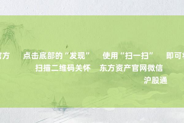 j9九游会官方 点击底部的“发现” 使用“扫一扫” 即可将网页共享至一又友圈 扫描二维码关怀 东方资产官网微信 沪股通 深股通