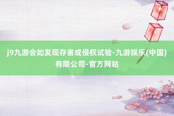 j9九游会如发现存害或侵权试验-九游娱乐(中国)有限公司-官方网站