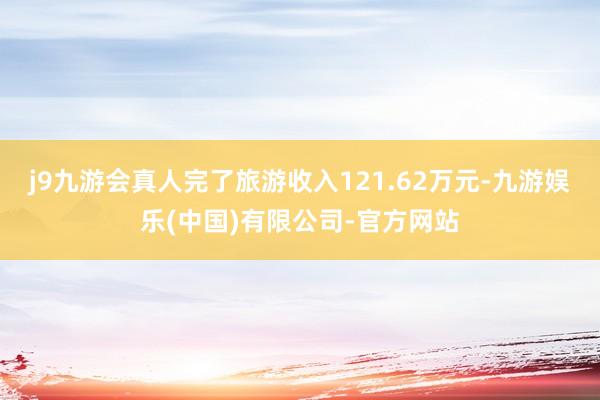 j9九游会真人完了旅游收入121.62万元-九游娱乐(中国)有限公司-官方网站